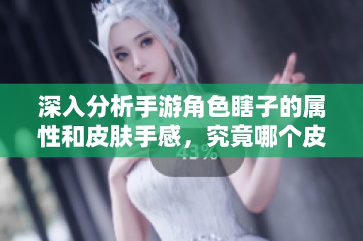 深入分析手游角色瞎子的属性和皮肤手感，究竟哪个皮肤最具优势与体验感