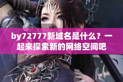 by72777新域名是什么？一起来探索新的网络空间吧