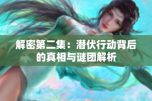 解密第二集：潜伏行动背后的真相与谜团解析