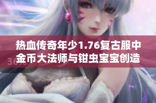 热血传奇年少1.76复古服中金币大法师与钳虫宝宝创造无敌之旅