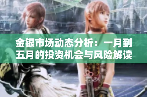 金银市场动态分析：一月到五月的投资机会与风险解读