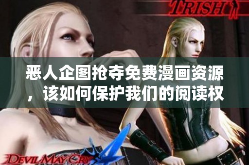 恶人企图抢夺免费漫画资源，该如何保护我们的阅读权益