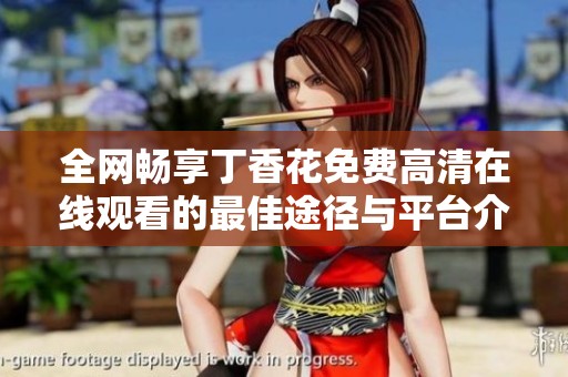 全网畅享丁香花免费高清在线观看的最佳途径与平台介绍