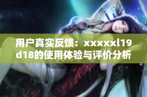 用户真实反馈：xxxxxl19d18的使用体验与评价分析
