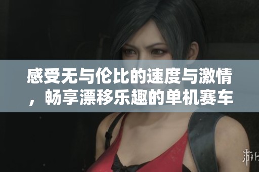 感受无与伦比的速度与激情，畅享漂移乐趣的单机赛车游戏推荐