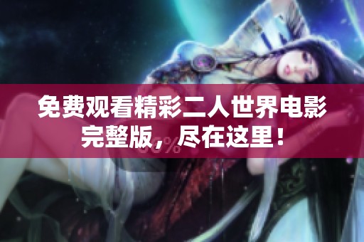 免费观看精彩二人世界电影完整版，尽在这里！
