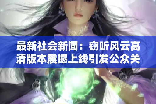 最新社会新闻：窃听风云高清版本震撼上线引发公众关注与热议