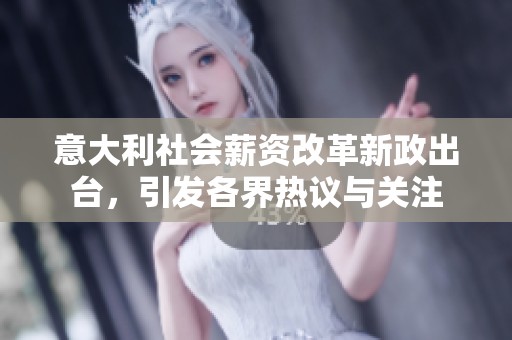 意大利社会薪资改革新政出台，引发各界热议与关注