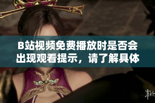 B站视频免费播放时是否会出现观看提示，请了解具体情况