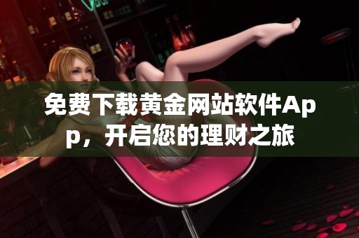 免费下载黄金网站软件App，开启您的理财之旅