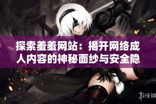 探索羞羞网站：揭开网络成人内容的神秘面纱与安全隐患