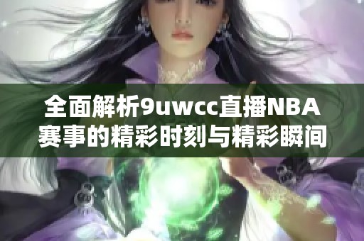 全面解析9uwcc直播NBA赛事的精彩时刻与精彩瞬间