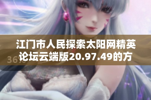 江门市人民探索太阳网精英论坛云端版20.97.49的方案校验管理新方法
