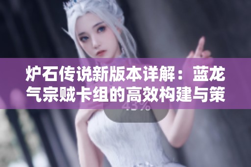 炉石传说新版本详解：蓝龙气宗贼卡组的高效构建与策略推荐探索