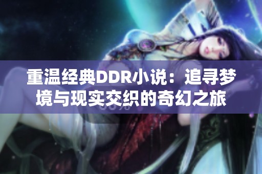 重温经典DDR小说：追寻梦境与现实交织的奇幻之旅
