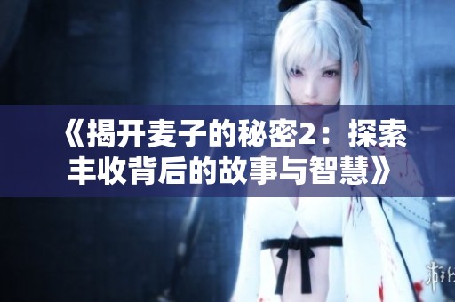 《揭开麦子的秘密2：探索丰收背后的故事与智慧》