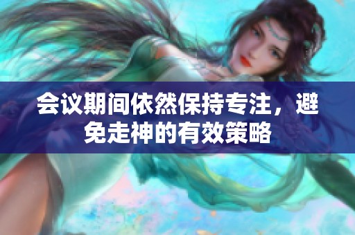 会议期间依然保持专注，避免走神的有效策略