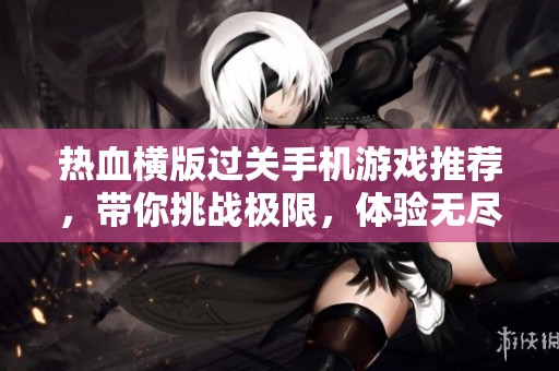热血横版过关手机游戏推荐，带你挑战极限，体验无尽刺激与冒险之旅