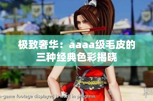 极致奢华：aaaa级毛皮的三种经典色彩揭晓