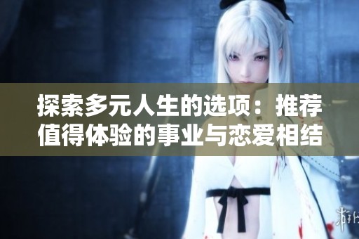 探索多元人生的选项：推荐值得体验的事业与恋爱相结合的游戏