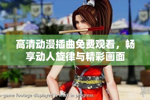 高清动漫插曲免费观看，畅享动人旋律与精彩画面