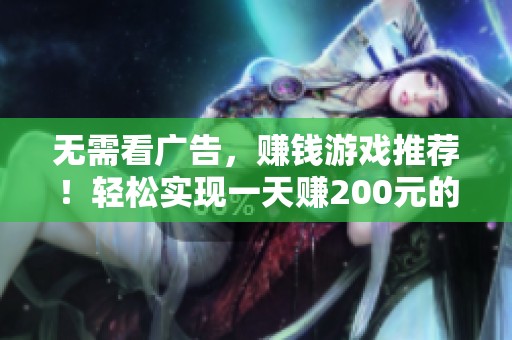 无需看广告，赚钱游戏推荐！轻松实现一天赚200元的梦想，赶快体验吧！
