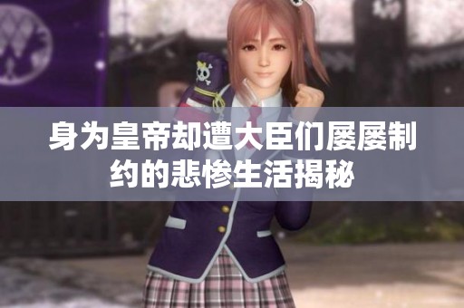 身为皇帝却遭大臣们屡屡制约的悲惨生活揭秘