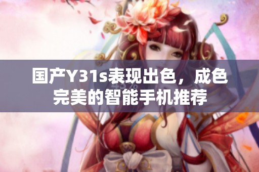 国产Y31s表现出色，成色完美的智能手机推荐
