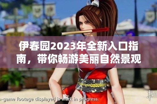 伊春园2023年全新入口指南，带你畅游美丽自然景观