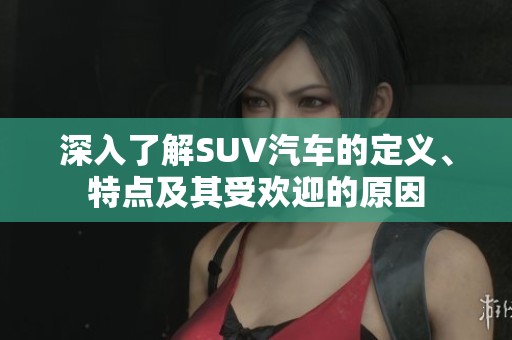 深入了解SUV汽车的定义、特点及其受欢迎的原因