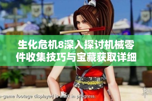 生化危机8深入探讨机械零件收集技巧与宝藏获取详细攻略指南