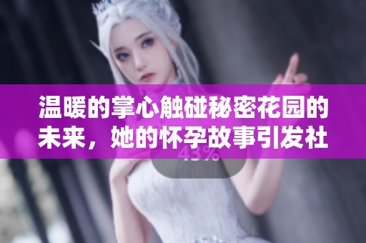 温暖的掌心触碰秘密花园的未来，她的怀孕故事引发社会关注与深思