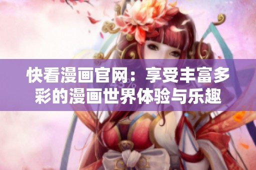 快看漫画官网：享受丰富多彩的漫画世界体验与乐趣