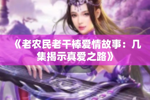 《老农民老干棒爱情故事：几集揭示真爱之路》