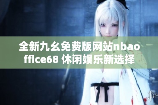 全新九幺免费版网站nbaoffice68 休闲娱乐新选择