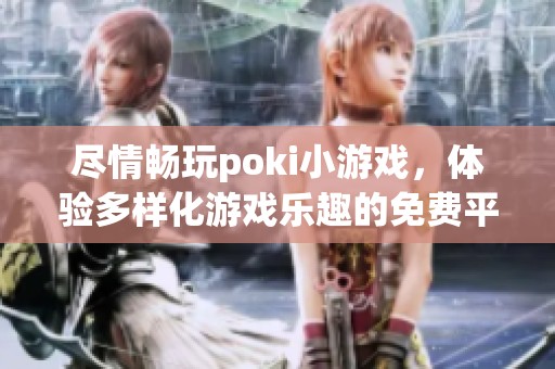 尽情畅玩poki小游戏，体验多样化游戏乐趣的免费平台