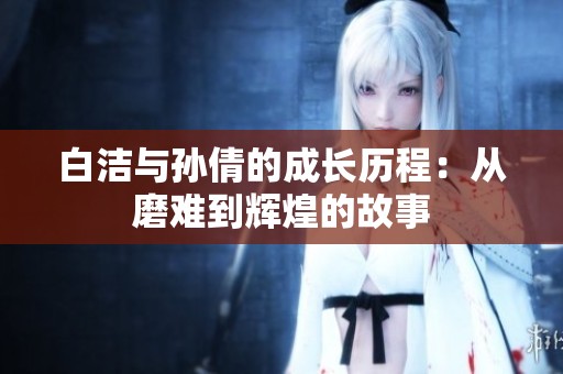 白洁与孙倩的成长历程：从磨难到辉煌的故事