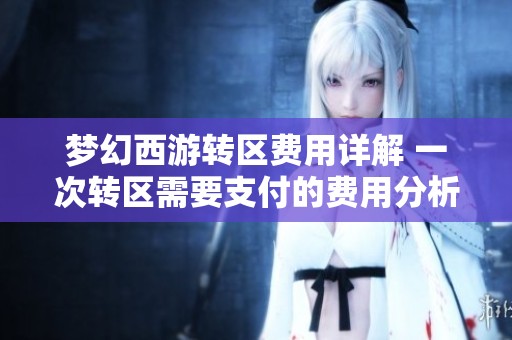 梦幻西游转区费用详解 一次转区需要支付的费用分析与计算