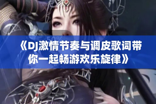 《DJ激情节奏与调皮歌词带你一起畅游欢乐旋律》