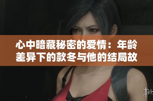 心中暗藏秘密的爱情：年龄差异下的款冬与他的结局故事