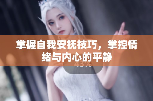 掌握自我安抚技巧，掌控情绪与内心的平静