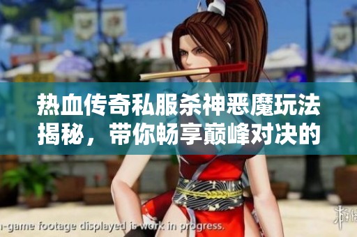 热血传奇私服杀神恶魔玩法揭秘，带你畅享巅峰对决的热血刺激与激情体验
