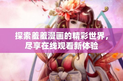 探索羞羞漫画的精彩世界，尽享在线观看新体验