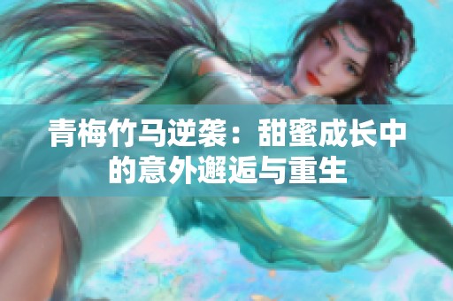 青梅竹马逆袭：甜蜜成长中的意外邂逅与重生