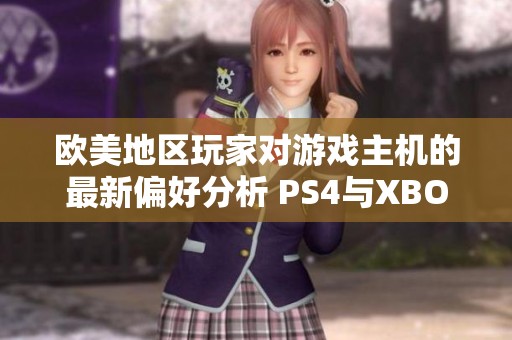 欧美地区玩家对游戏主机的最新偏好分析 PS4与XBOX的使用比例揭秘