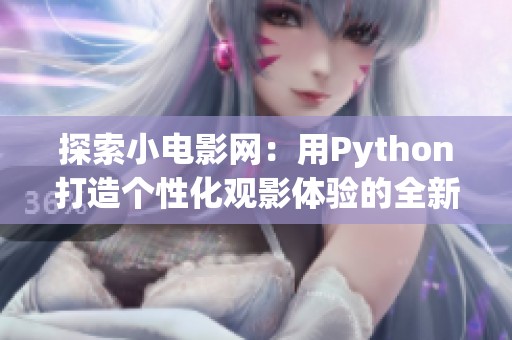 探索小电影网：用Python打造个性化观影体验的全新之旅