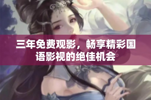 三年免费观影，畅享精彩国语影视的绝佳机会