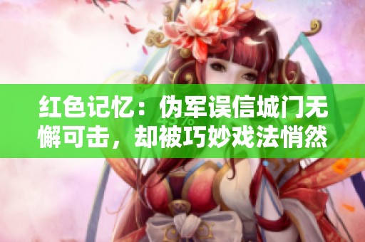 红色记忆：伪军误信城门无懈可击，却被巧妙戏法悄然取胜的历史传奇