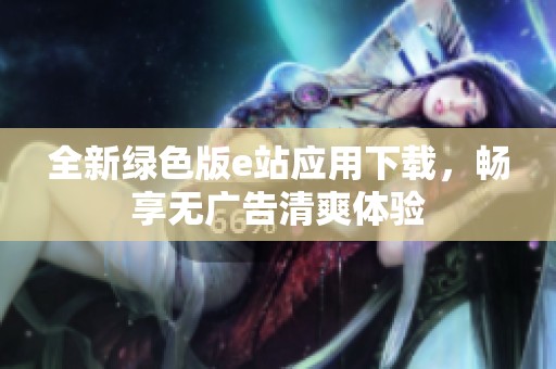 全新绿色版e站应用下载，畅享无广告清爽体验