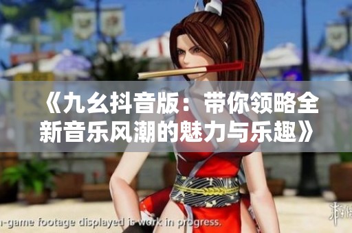 《九幺抖音版：带你领略全新音乐风潮的魅力与乐趣》